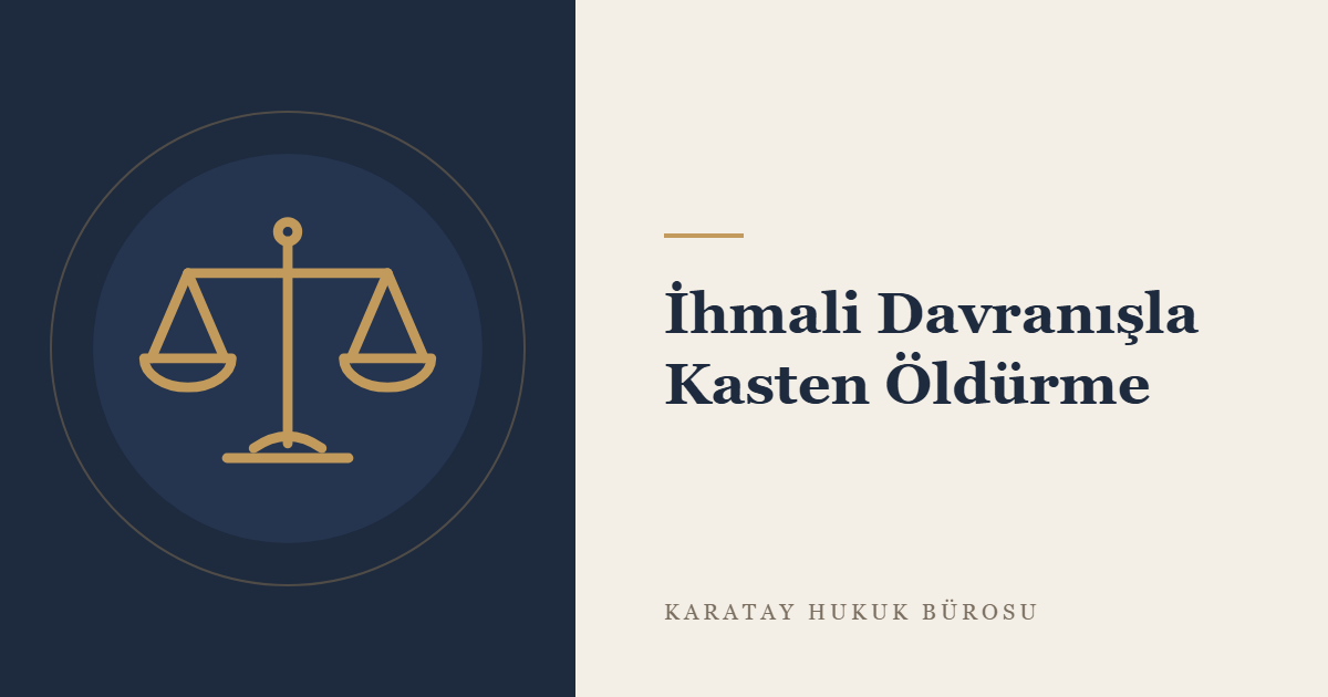 Kasten Öldürmenin İhmali Davranışla İşlenmesi (TCK m. 83) konulu yazının görseli